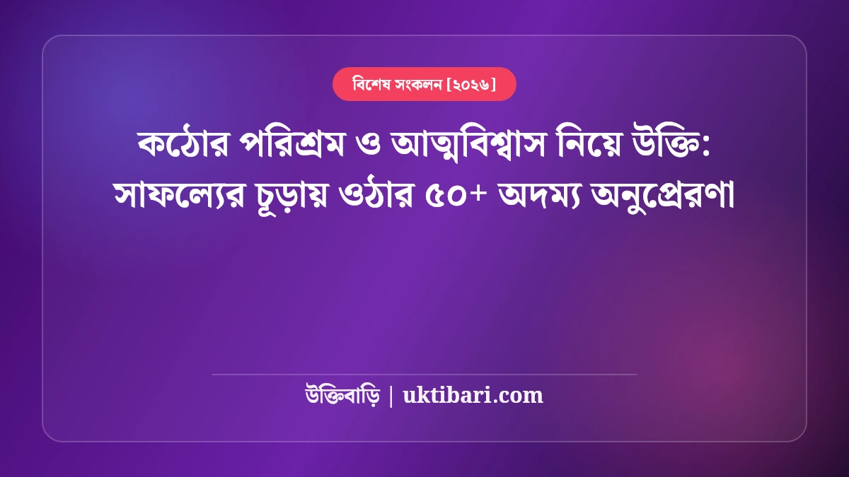 কঠোর পরিশ্রম ও আত্মবিশ্বাস নিয়ে উক্তি: সাফল্যের চূড়ায় ওঠার ৫০+ অদম্য অনুপ্রেরণা [২০২৬]