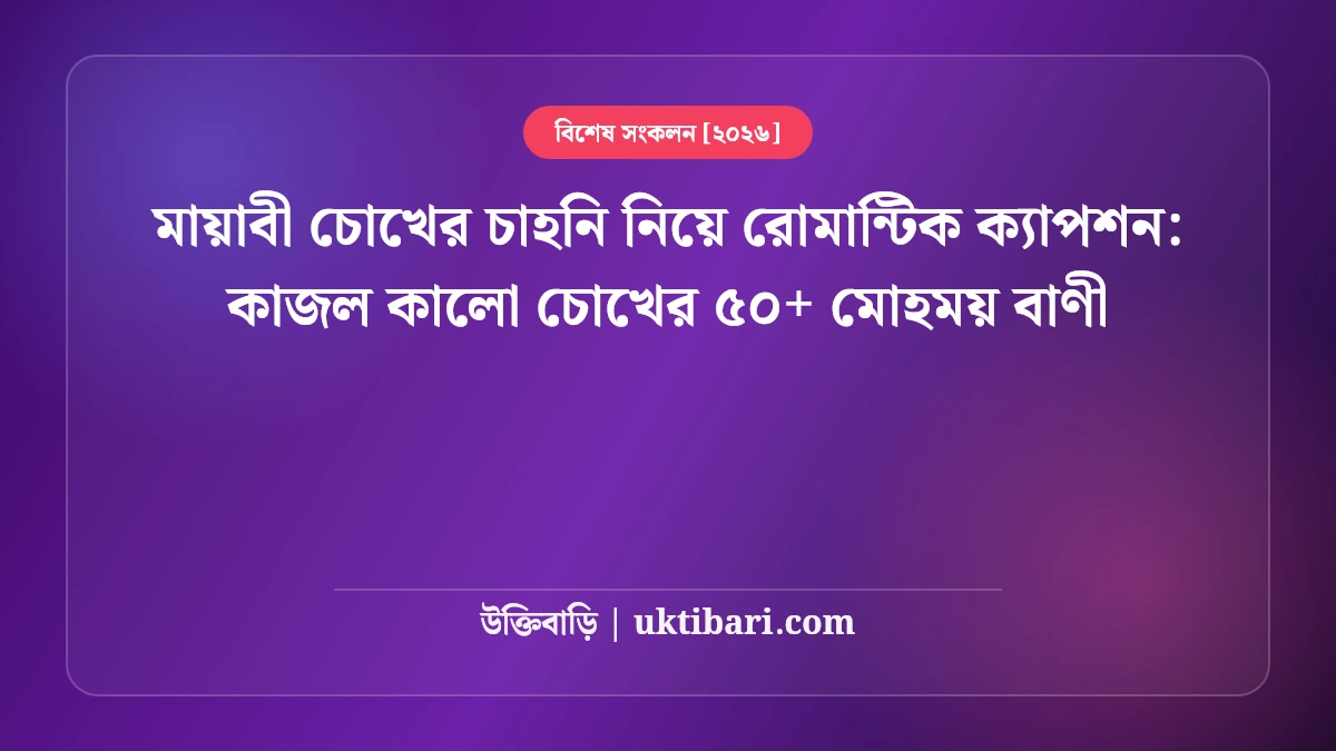 মায়াবী চোখের চাহনি নিয়ে রোমান্টিক ক্যাপশন: কাজল কালো চোখের ৫০+ মোহময় বাণী [২০২৬]