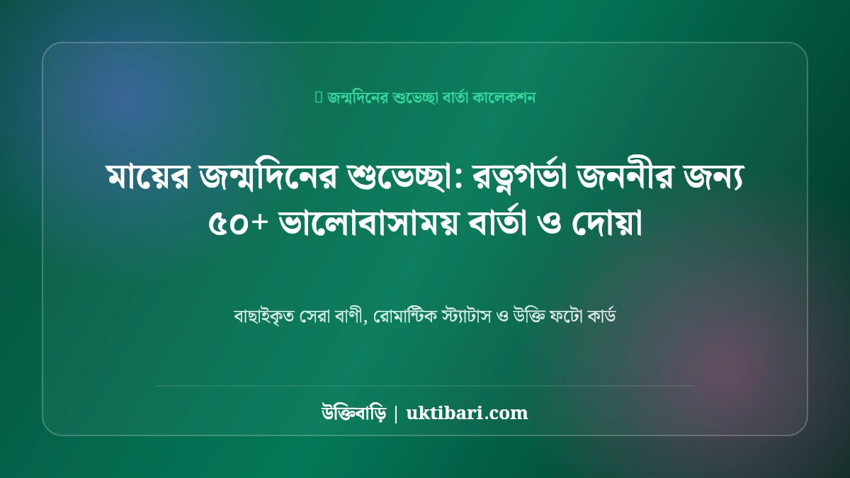 মায়ের জন্মদিনের শুভেচ্ছা: রত্নগর্ভা জননীর জন্য ৫০+ ভালোবাসাময় বার্তা ও দোয়া [২০২৬]