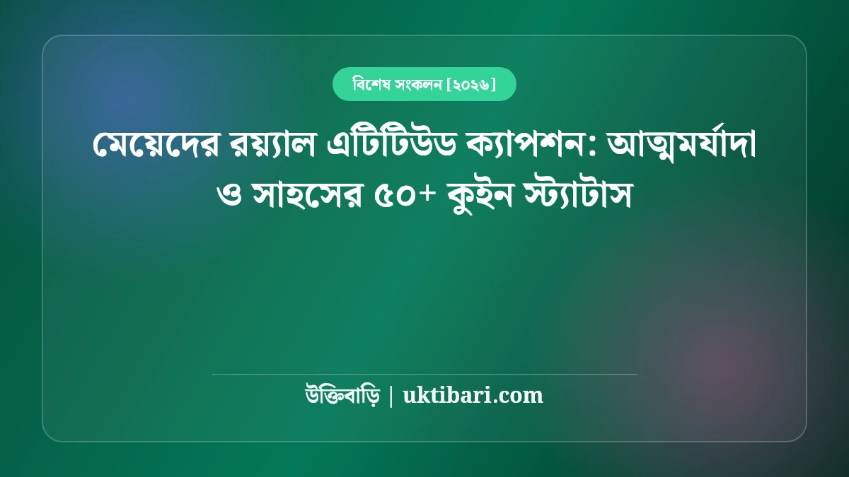 মেয়েদের রয়্যাল এটিটিউড ক্যাপশন: আত্মমর্যাদা ও সাহসের ৫০+ কুইন স্ট্যাটাস [২০২৬]