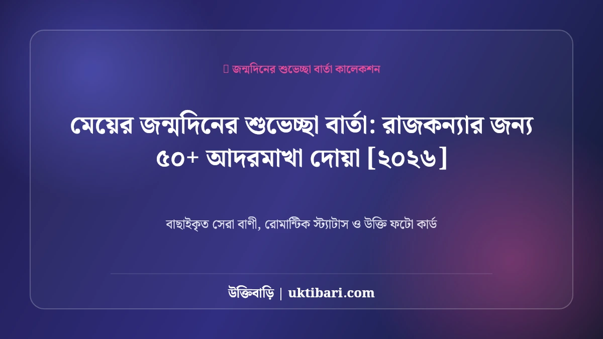 মেয়ের জন্মদিনের শুভেচ্ছা বার্তা: রাজকন্যার জন্য ৫০+ আদরমাখা দোয়া [২০২৬]