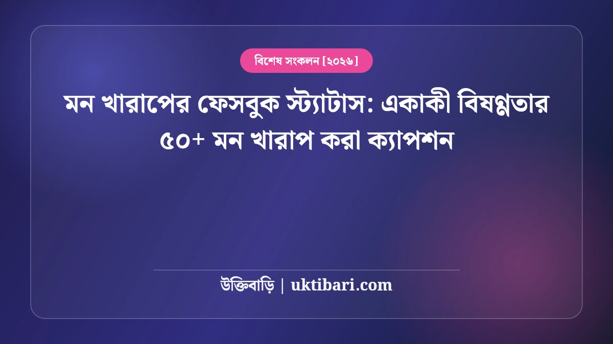 মন খারাপের ফেসবুক স্ট্যাটাস: একাকী বিষণ্ণতার ৫০+ মন খারাপ করা ক্যাপশন [২০২৬]