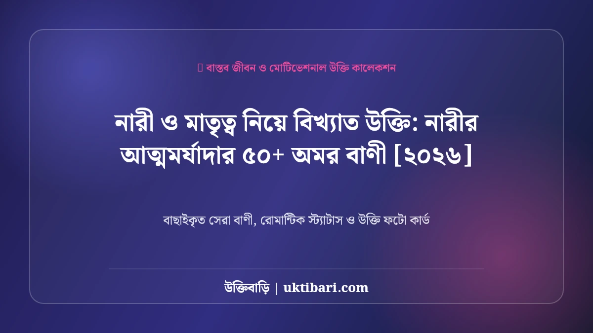নারী ও মাতৃত্ব নিয়ে বিখ্যাত উক্তি: নারীর আত্মমর্যাদার ৫০+ অমর বাণী [২০২৬]
