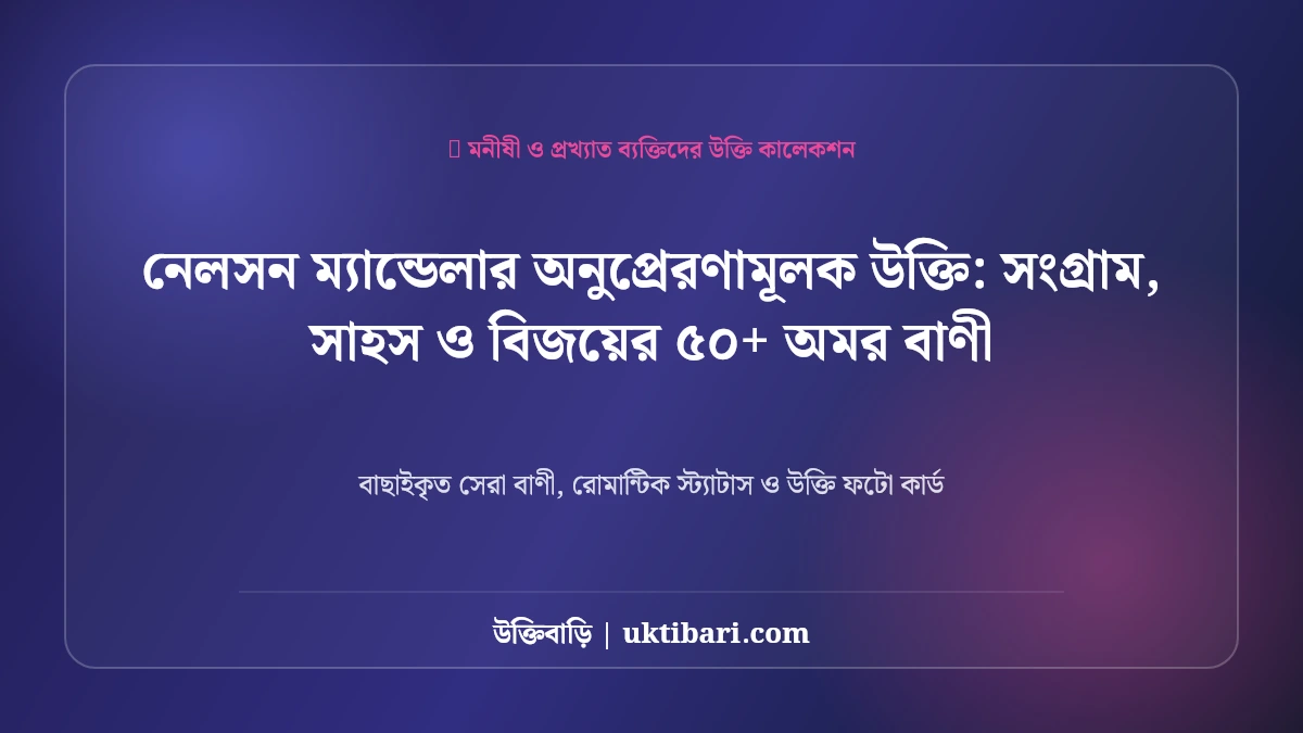 নেলসন ম্যান্ডেলার অনুপ্রেরণামূলক উক্তি: সংগ্রাম, সাহস ও বিজয়ের ৫০+ অমর বাণী [২০২৬]