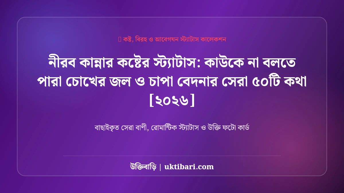 নীরব কান্নার কষ্টের স্ট্যাটাস: কাউকে না বলতে পারা চোখের জল ও চাপা বেদনার সেরা ৫০টি কথা [২০২৬]
