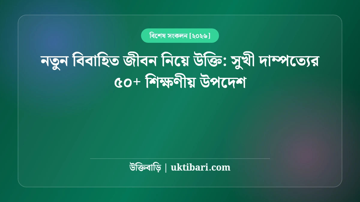 নতুন বিবাহিত জীবন নিয়ে উক্তি: সুখী দাম্পত্যের ৫০+ শিক্ষণীয় উপদেশ [২০২৬]