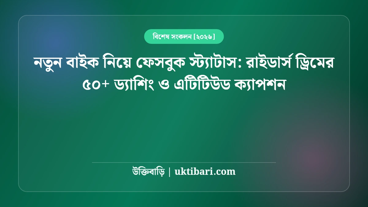 নতুন বাইক নিয়ে ফেসবুক স্ট্যাটাস: রাইডার্স ড্রিমের ৫০+ ড্যাশিং ও এটিটিউড ক্যাপশন [২০২৬]