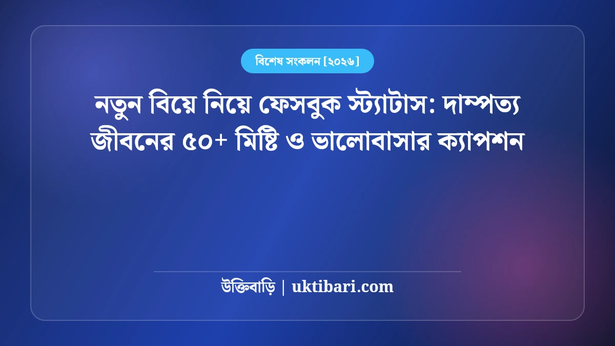 নতুন বিয়ে নিয়ে ফেসবুক স্ট্যাটাস: দাম্পত্য জীবনের ৫০+ মিষ্টি ও ভালোবাসার ক্যাপশন [২০২৬]