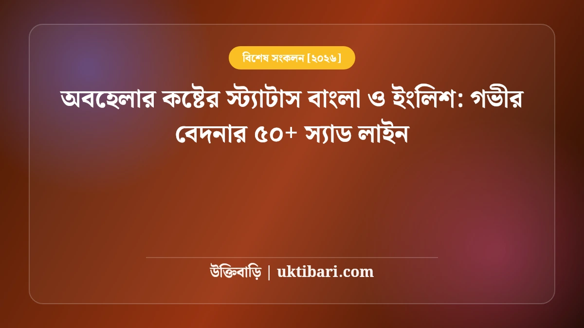 অবহেলার কষ্টের স্ট্যাটাস বাংলা ও ইংলিশ: গভীর বেদনার ৫০+ স্যাড লাইন [২০২৬]