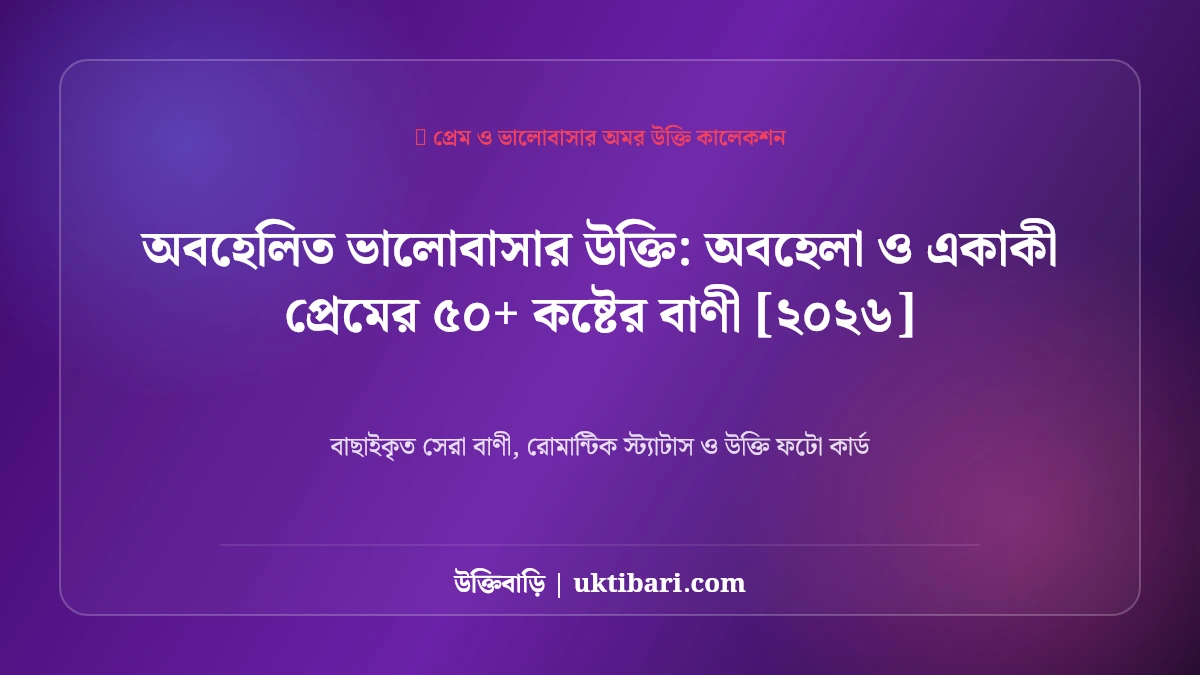 অবহেলিত ভালোবাসার উক্তি: অবহেলা ও একাকী প্রেমের ৫০+ কষ্টের বাণী [২০২৬]