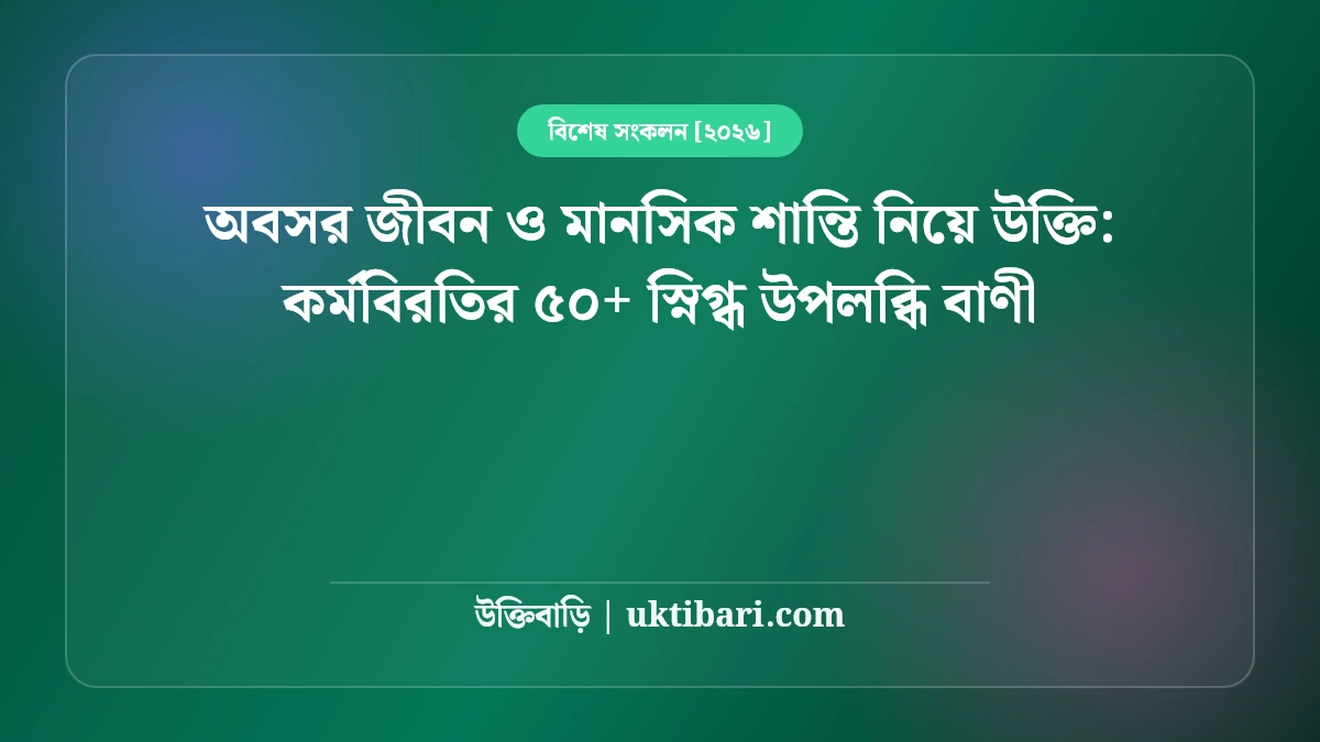 অবসর জীবন ও মানসিক শান্তি নিয়ে উক্তি: কর্মবিরতির ৫০+ স্নিগ্ধ উপলব্ধি বাণী [২০২৬]