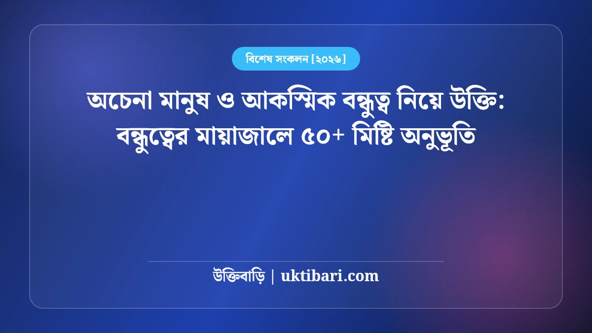 অচেনা মানুষ ও আকস্মিক বন্ধুত্ব নিয়ে উক্তি: বন্ধুত্বের মায়াজালে ৫০+ মিষ্টি অনুভূতি [২০২৬]
