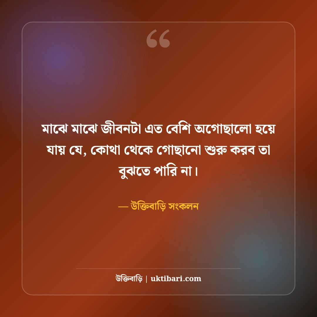 অগোছালো জীবন ও মনের কষ্ট নিয়ে বাস্তব উক্তি: এলোমেলো সময়ের ৫০+ গভীর অনুভূতি [২০২৬] - উক্তিবাড়ি সংকলন এর সেরা উক্তি ফটো কার্ড