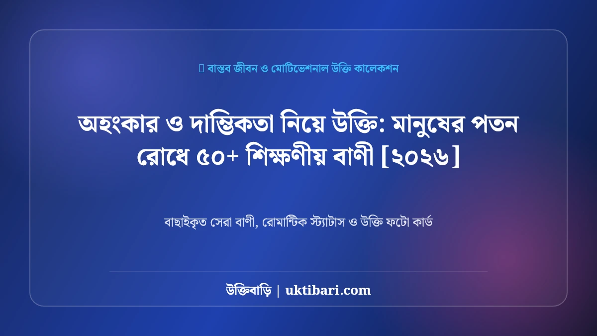 অহংকার ও দাম্ভিকতা নিয়ে উক্তি: মানুষের পতন রোধে ৫০+ শিক্ষণীয় বাণী [২০২৬]