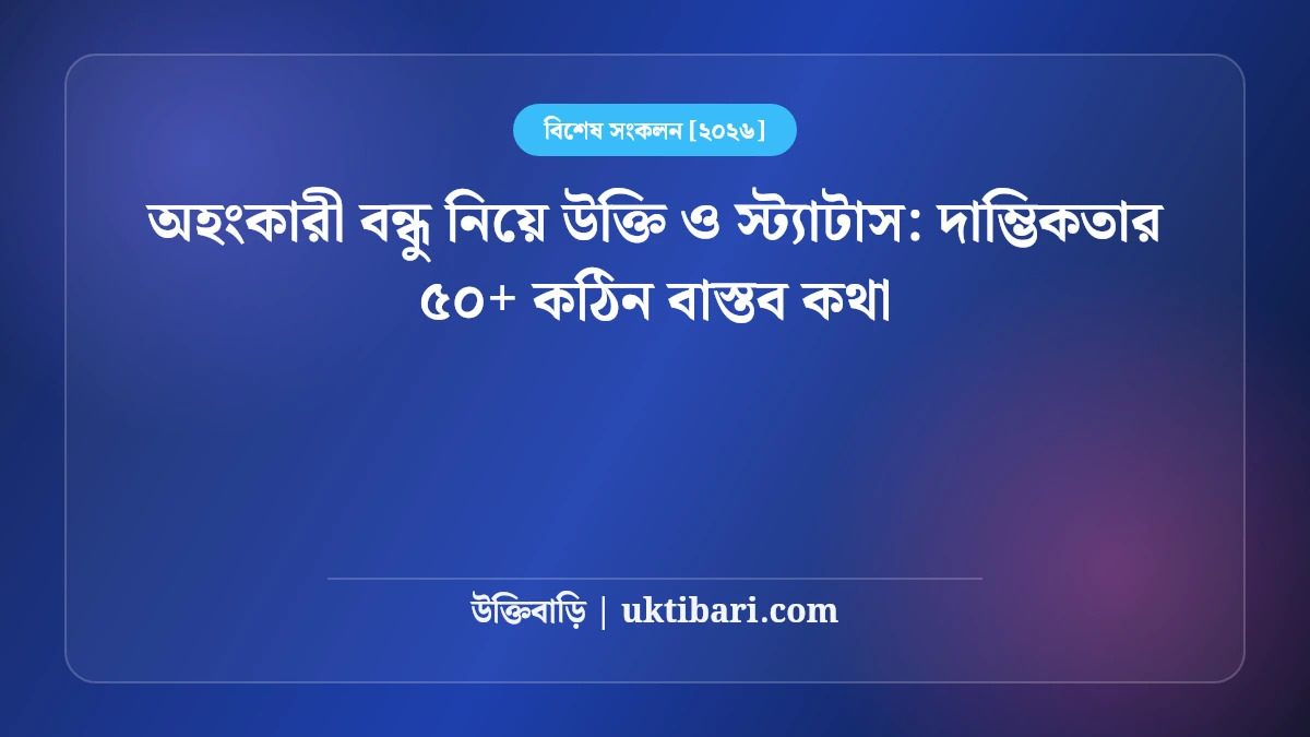 অহংকারী বন্ধু নিয়ে উক্তি ও স্ট্যাটাস: দাম্ভিকতার ৫০+ কঠিন বাস্তব কথা [২০২৬]