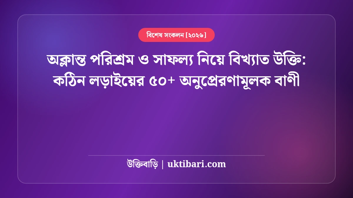 অক্লান্ত পরিশ্রম ও সাফল্য নিয়ে বিখ্যাত উক্তি: কঠিন লড়াইয়ের ৫০+ অনুপ্রেরণামূলক বাণী [২০২৬]