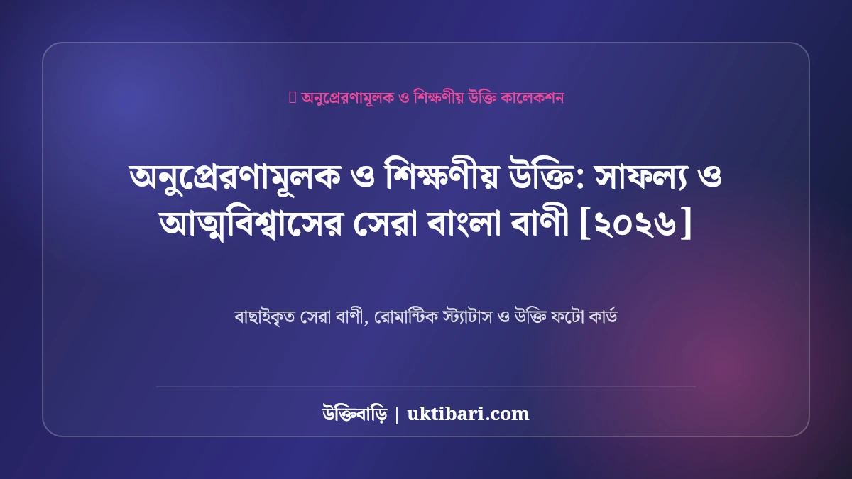 অনুপ্রেরণামূলক ও শিক্ষণীয় উক্তি: সাফল্য ও আত্মবিশ্বাসের সেরা বাংলা বাণী [২০২৬]