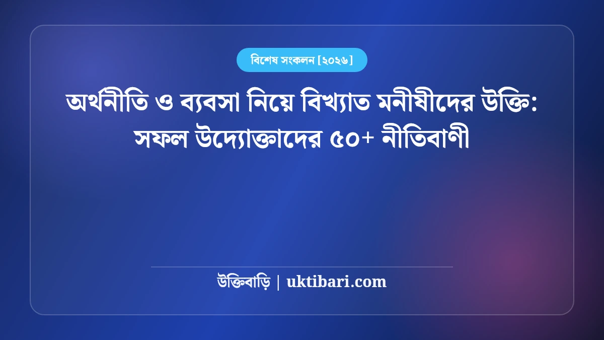 অর্থনীতি ও ব্যবসা নিয়ে বিখ্যাত মনীষীদের উক্তি: সফল উদ্যোক্তাদের ৫০+ নীতিবাণী [২০২৬]