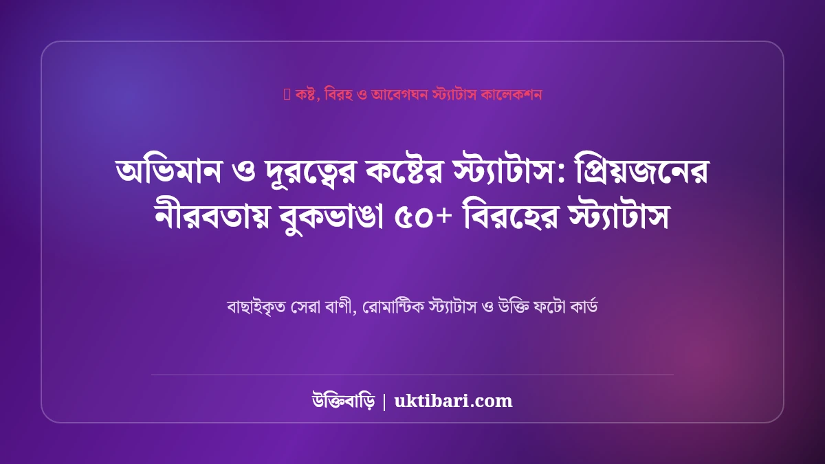 অভিমান ও দূরত্বের কষ্টের স্ট্যাটাস: প্রিয়জনের নীরবতায় বুকভাঙা ৫০+ বিরহের স্ট্যাটাস [২০২৬]