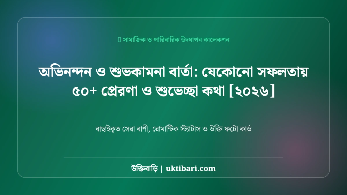 অভিনন্দন ও শুভকামনা বার্তা: যেকোনো সফলতায় ৫০+ প্রেরণা ও শুভেচ্ছা কথা [২০২৬]