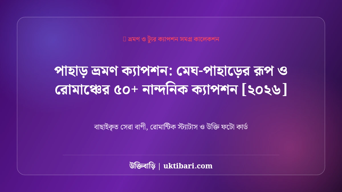পাহাড় ভ্রমণ ক্যাপশন: মেঘ-পাহাড়ের রূপ ও রোমাঞ্চের ৫০+ নান্দনিক ক্যাপশন [২০২৬]