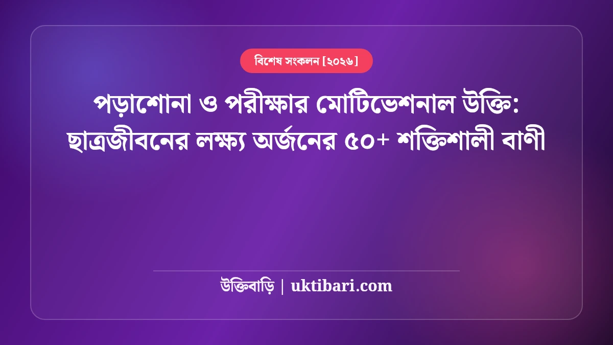 পড়াশোনা ও পরীক্ষার মোটিভেশনাল উক্তি: ছাত্রজীবনের লক্ষ্য অর্জনের ৫০+ শক্তিশালী বাণী [২০২৬]