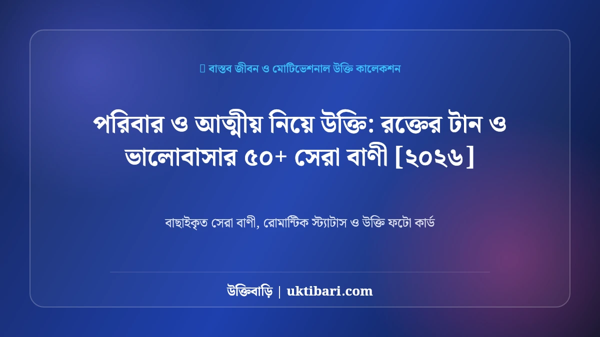 পরিবার ও আত্মীয় নিয়ে উক্তি: রক্তের টান ও ভালোবাসার ৫০+ সেরা বাণী [২০২৬]