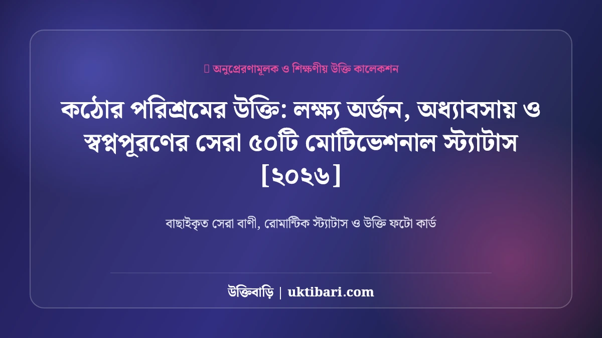 কঠোর পরিশ্রমের উক্তি: লক্ষ্য অর্জন, অধ্যাবসায় ও স্বপ্নপূরণের সেরা ৫০টি মোটিভেশনাল স্ট্যাটাস [২০২৬]
