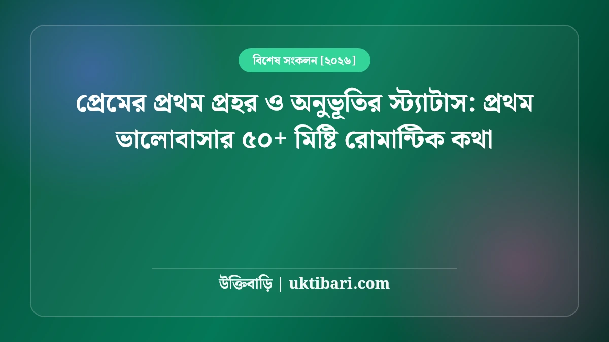 প্রেমের প্রথম প্রহর ও অনুভূতির স্ট্যাটাস: প্রথম ভালোবাসার ৫০+ মিষ্টি রোমান্টিক কথা [২০২৬]