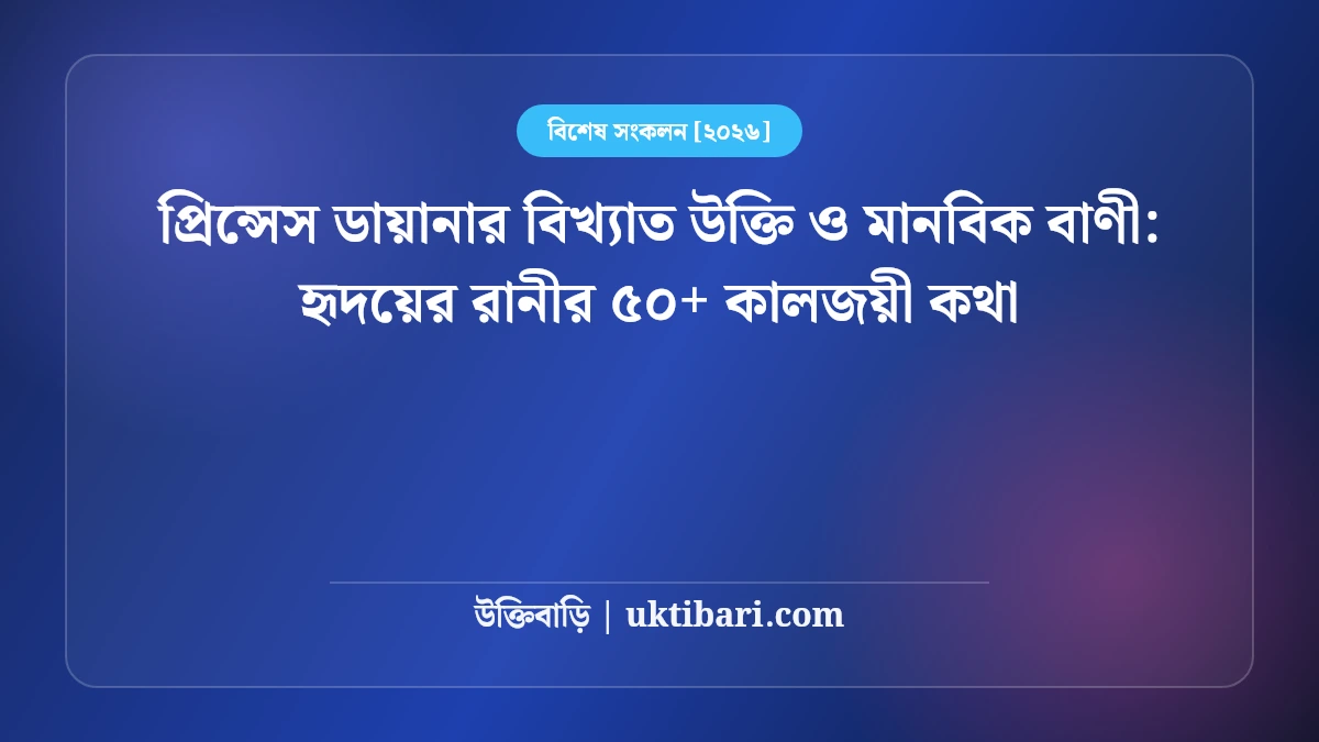 প্রিন্সেস ডায়ানার বিখ্যাত উক্তি ও মানবিক বাণী: হৃদয়ের রানীর ৫০+ কালজয়ী কথা [২০২৬]