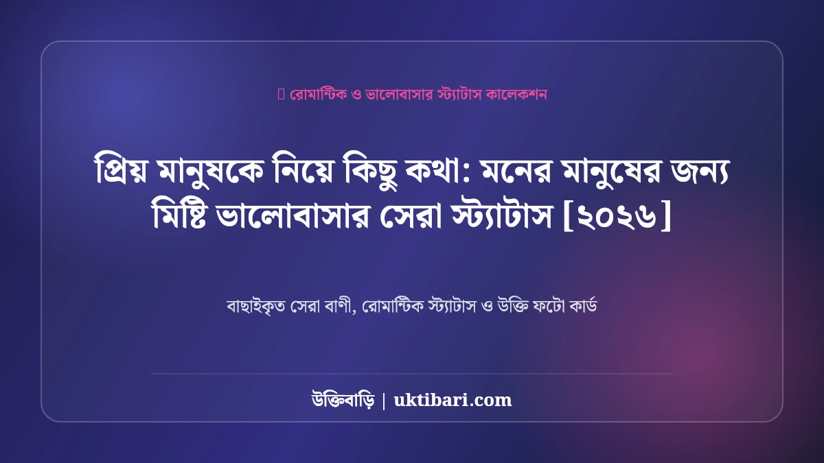 প্রিয় মানুষকে নিয়ে কিছু কথা: মনের মানুষের জন্য মিষ্টি ভালোবাসার সেরা স্ট্যাটাস [২০২৬]