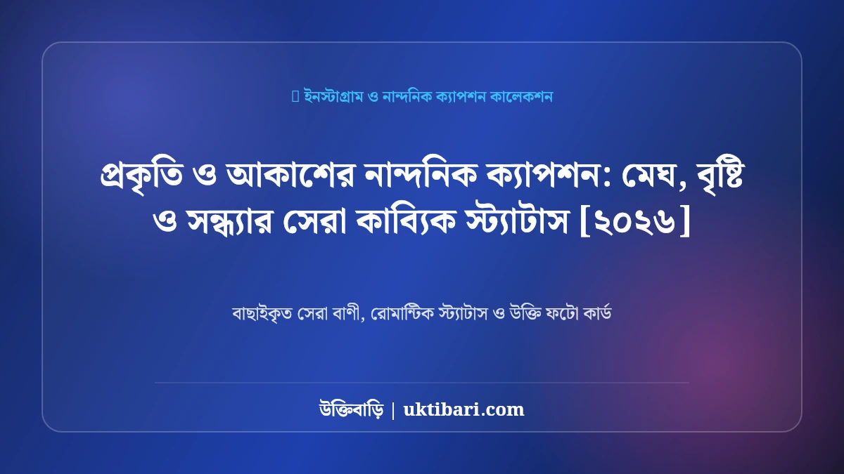 প্রকৃতি ও আকাশের নান্দনিক ক্যাপশন: মেঘ, বৃষ্টি ও সন্ধ্যার সেরা কাব্যিক স্ট্যাটাস [২০২৬]