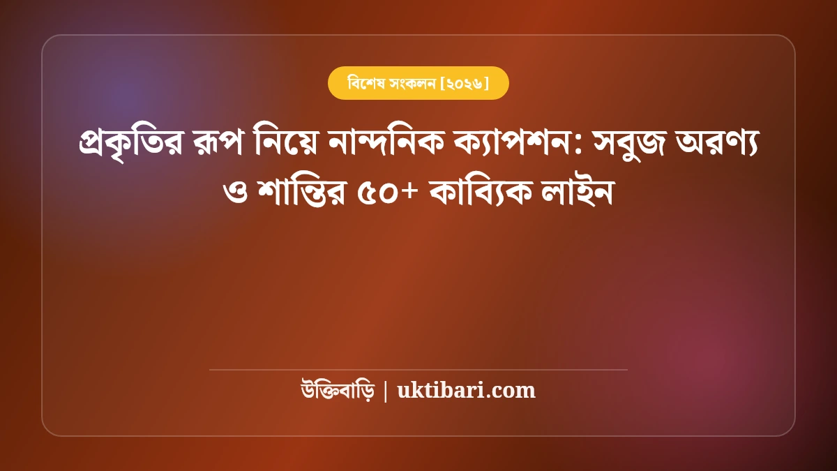 প্রকৃতির রূপ নিয়ে নান্দনিক ক্যাপশন: সবুজ অরণ্য ও শান্তির ৫০+ কাব্যিক লাইন [২০২৬]