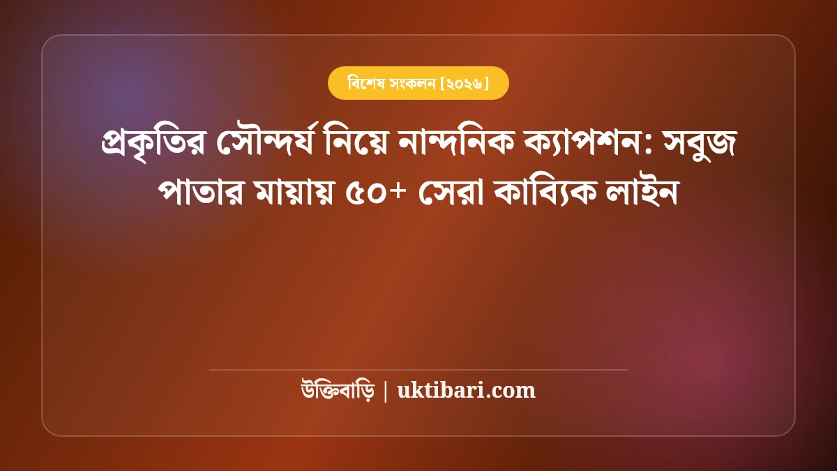 প্রকৃতির সৌন্দর্য নিয়ে নান্দনিক ক্যাপশন: সবুজ পাতার মায়ায় ৫০+ সেরা কাব্যিক লাইন [২০২৬]