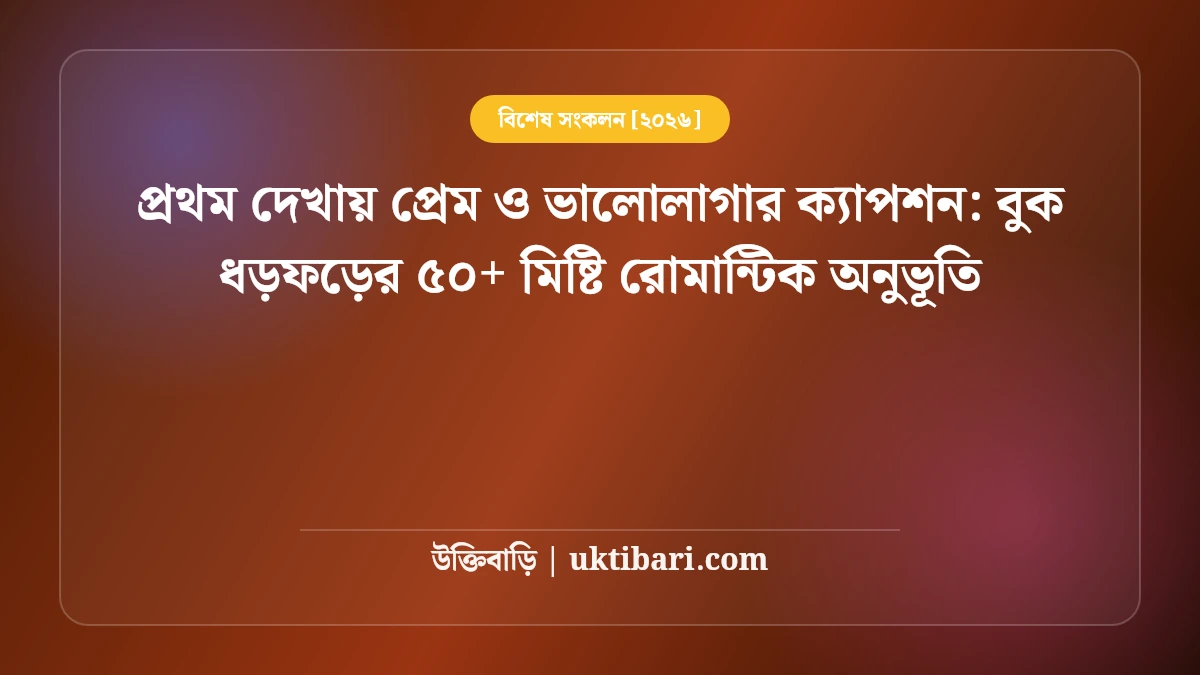 প্রথম দেখায় প্রেম ও ভালোলাগার ক্যাপশন: বুক ধড়ফড়ের ৫০+ মিষ্টি রোমান্টিক অনুভূতি [২০২৬]