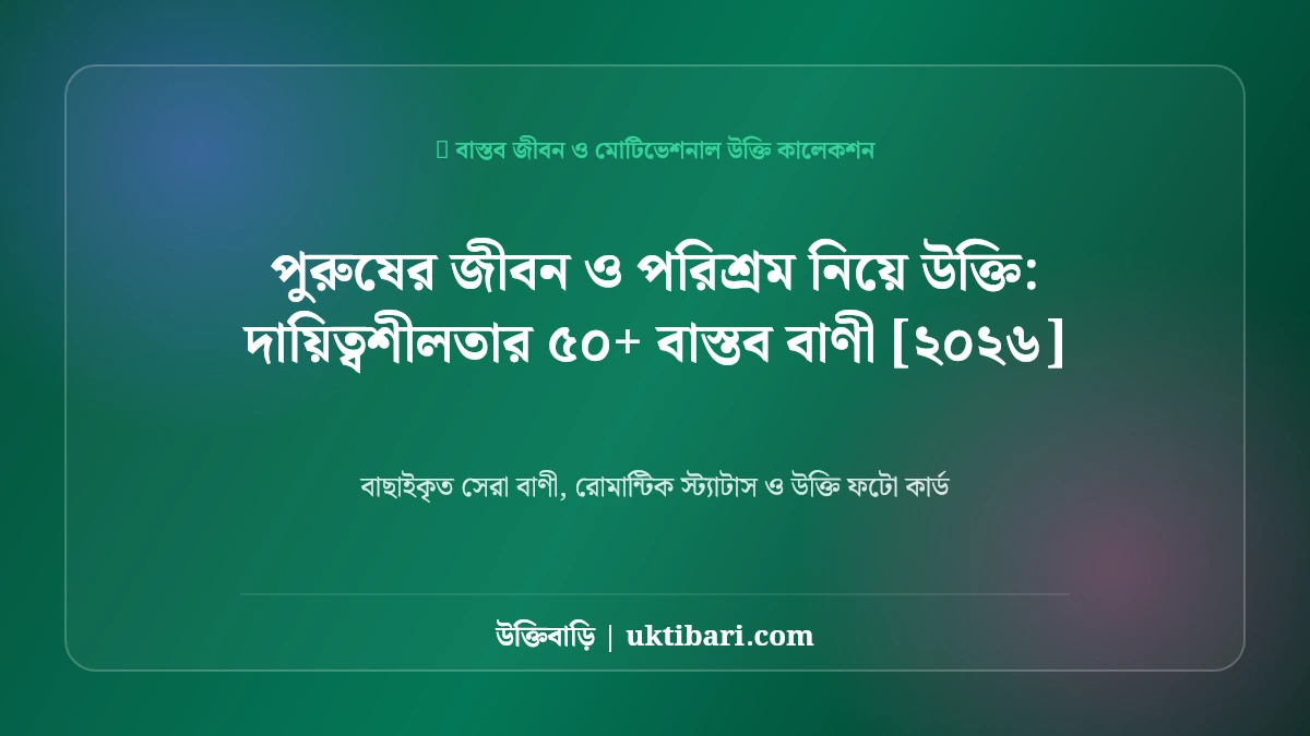 পুরুষের জীবন ও পরিশ্রম নিয়ে উক্তি: দায়িত্বশীলতার ৫০+ বাস্তব বাণী [২০২৬]