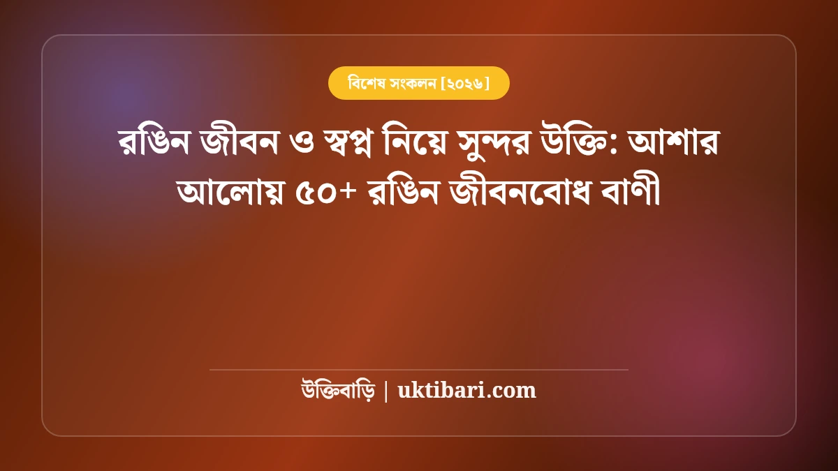 রঙিন জীবন ও স্বপ্ন নিয়ে সুন্দর উক্তি: আশার আলোয় ৫০+ রঙিন জীবনবোধ বাণী [২০২৬]