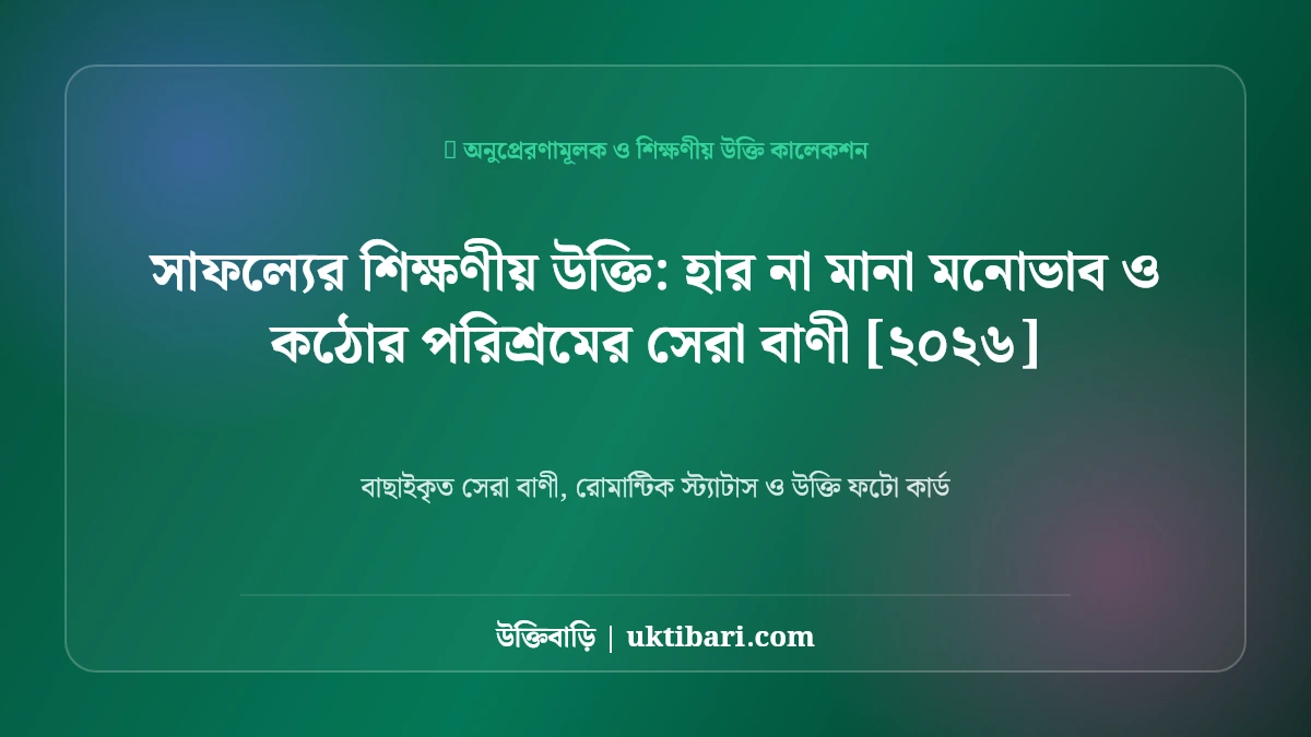 সাফল্যের শিক্ষণীয় উক্তি: হার না মানা মনোভাব ও কঠোর পরিশ্রমের সেরা বাণী [২০২৬]