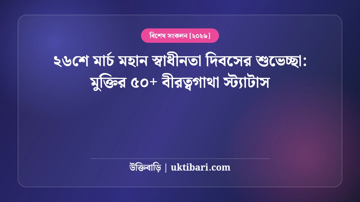 ২৬শে মার্চ স্বাধীনতা দিবসের এসএমএস ও কবিতা: বিজয়ের ৫০+ গর্বিত দেশাত্মবোধক ফেসবুক স্ট্যাটাস [২০২৬]