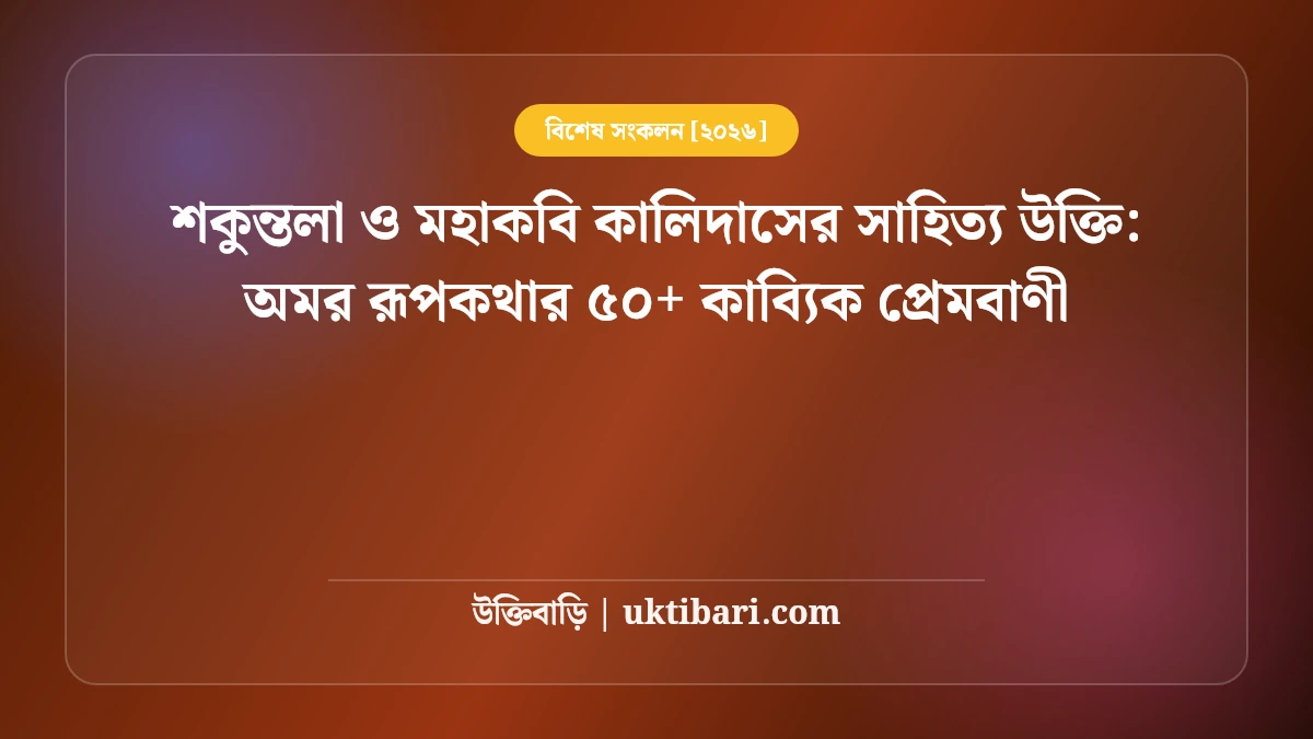 শকুন্তলা ও মহাকবি কালিদাসের সাহিত্য উক্তি: অমর রূপকথার ৫০+ কাব্যিক প্রেমবাণী [২০২৬]