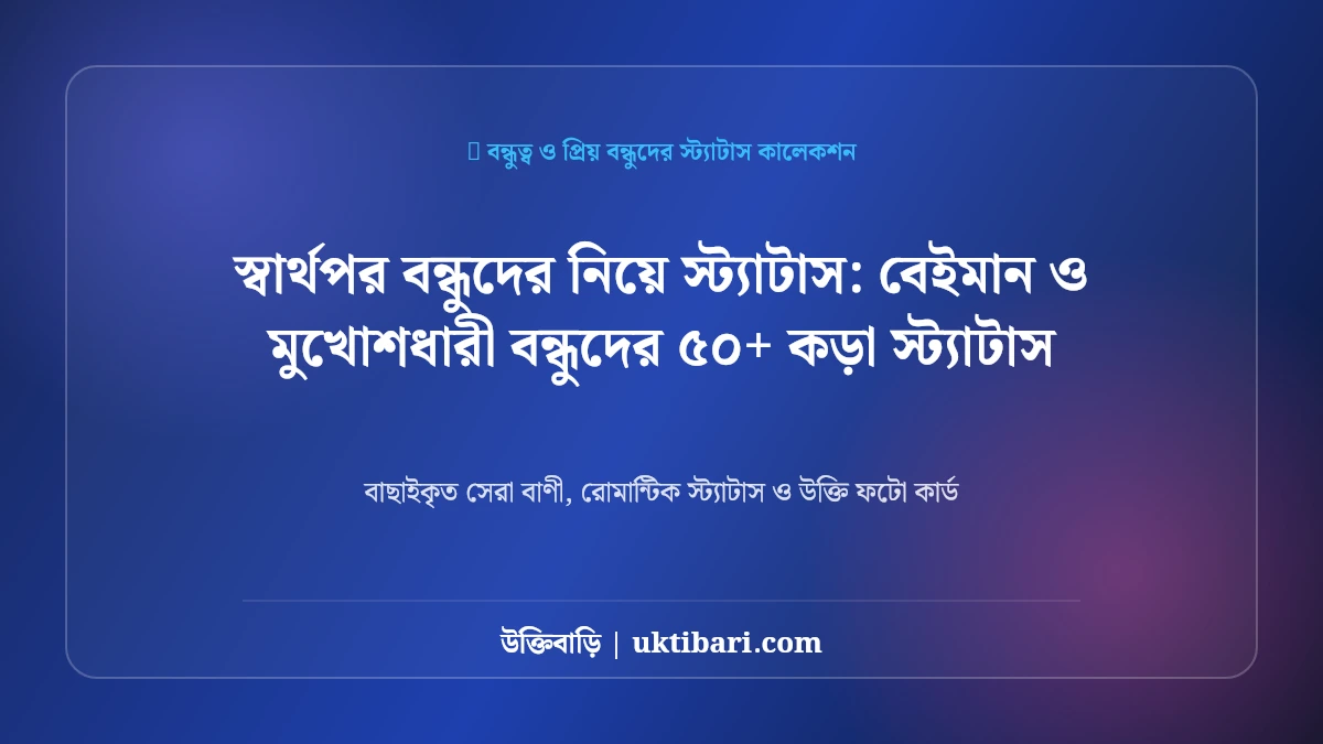 স্বার্থপর বন্ধুদের নিয়ে স্ট্যাটাস: বেইমান ও মুখোশধারী বন্ধুদের ৫০+ কড়া স্ট্যাটাস [২০২৬]