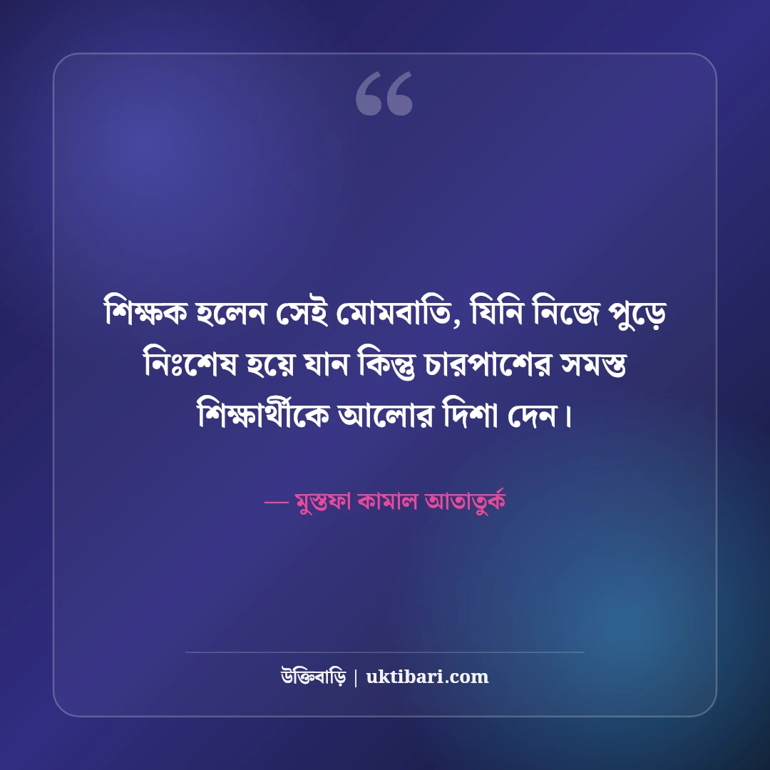 শিক্ষক ও গুরুজনদের নিয়ে উক্তি: শিক্ষক দিবসের ৫০+ শ্রদ্ধার্ঘ্য বাণী [২০২৬] - মুস্তফা কামাল আতাতুর্ক এর সেরা উক্তি ফটো কার্ড