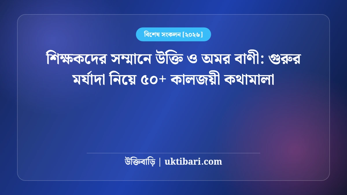 শিক্ষকদের সম্মানে উক্তি ও অমর বাণী: গুরুর মর্যাদা নিয়ে ৫০+ কালজয়ী কথামালা [২০২৬]