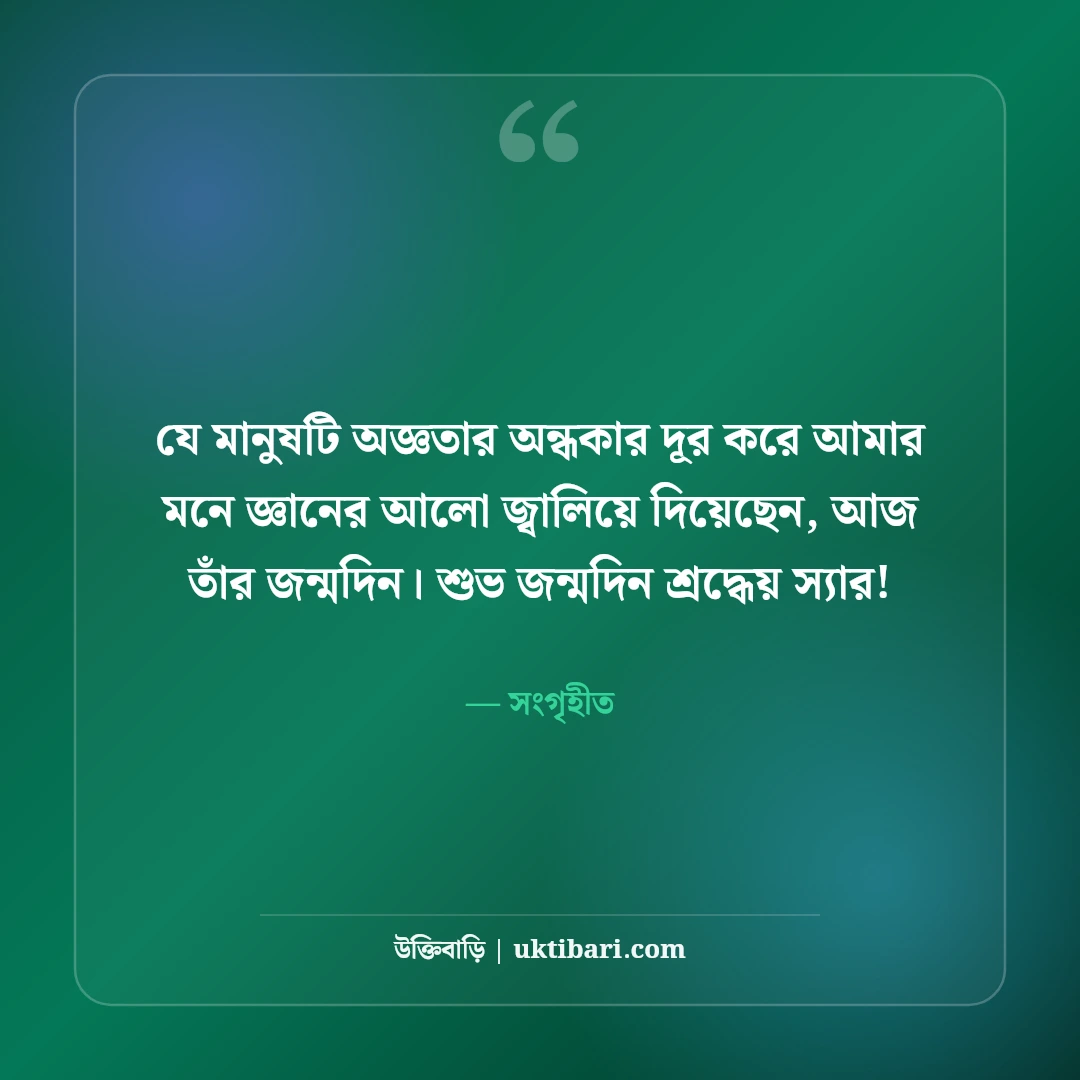 শিক্ষকের জন্মদিনের শুভেচ্ছা ও শ্রদ্ধা: প্রিয় স্যারের জন্য ৫০+ সেরা শুভকামনা বার্তা - সংগৃহীত এর সেরা উক্তি ফটো কার্ড