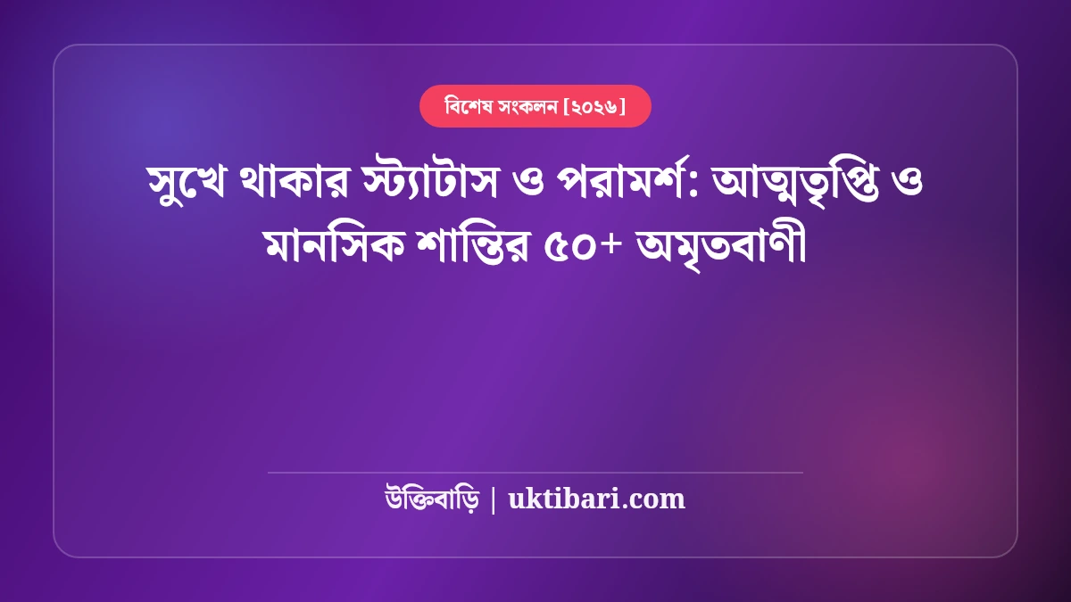 সুখে থাকার স্ট্যাটাস ও পরামর্শ: আত্মতৃপ্তি ও মানসিক শান্তির ৫০+ অমৃতবাণী [২০২৬]