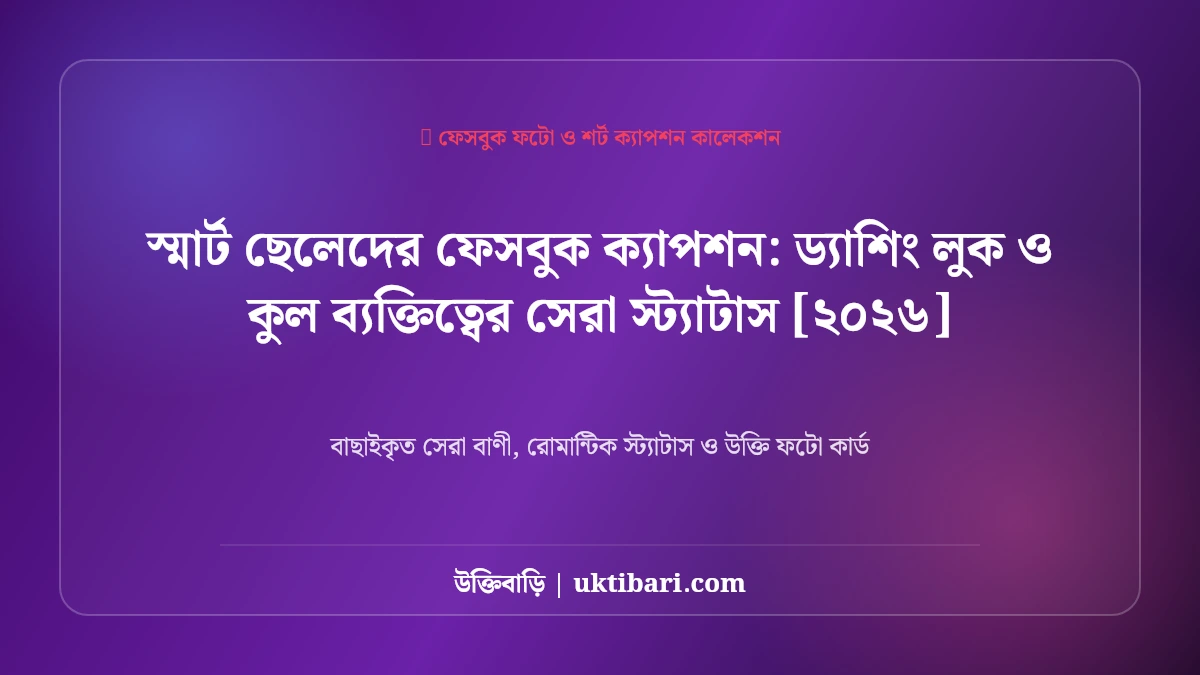 স্মার্ট ছেলেদের ফেসবুক ক্যাপশন: ড্যাশিং লুক ও কুল ব্যক্তিত্বের সেরা স্ট্যাটাস [২০২৬]