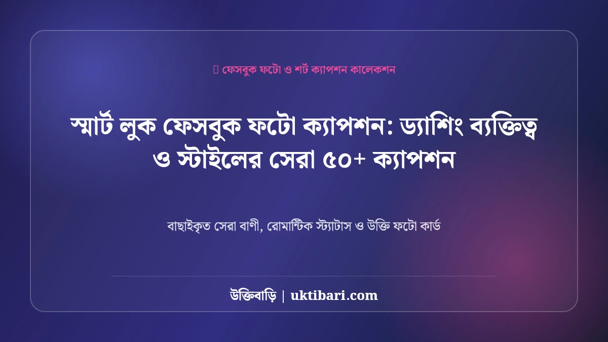 স্মার্ট লুক ফেসবুক ফটো ক্যাপশন: ড্যাশিং ব্যক্তিত্ব ও স্টাইলের সেরা ৫০+ ক্যাপশন [২০২৬]