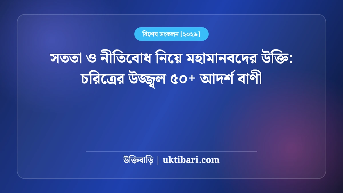 সততা ও নীতিবোধ নিয়ে মহামানবদের উক্তি: চরিত্রের উজ্জ্বল ৫০+ আদর্শ বাণী [২০২৬]