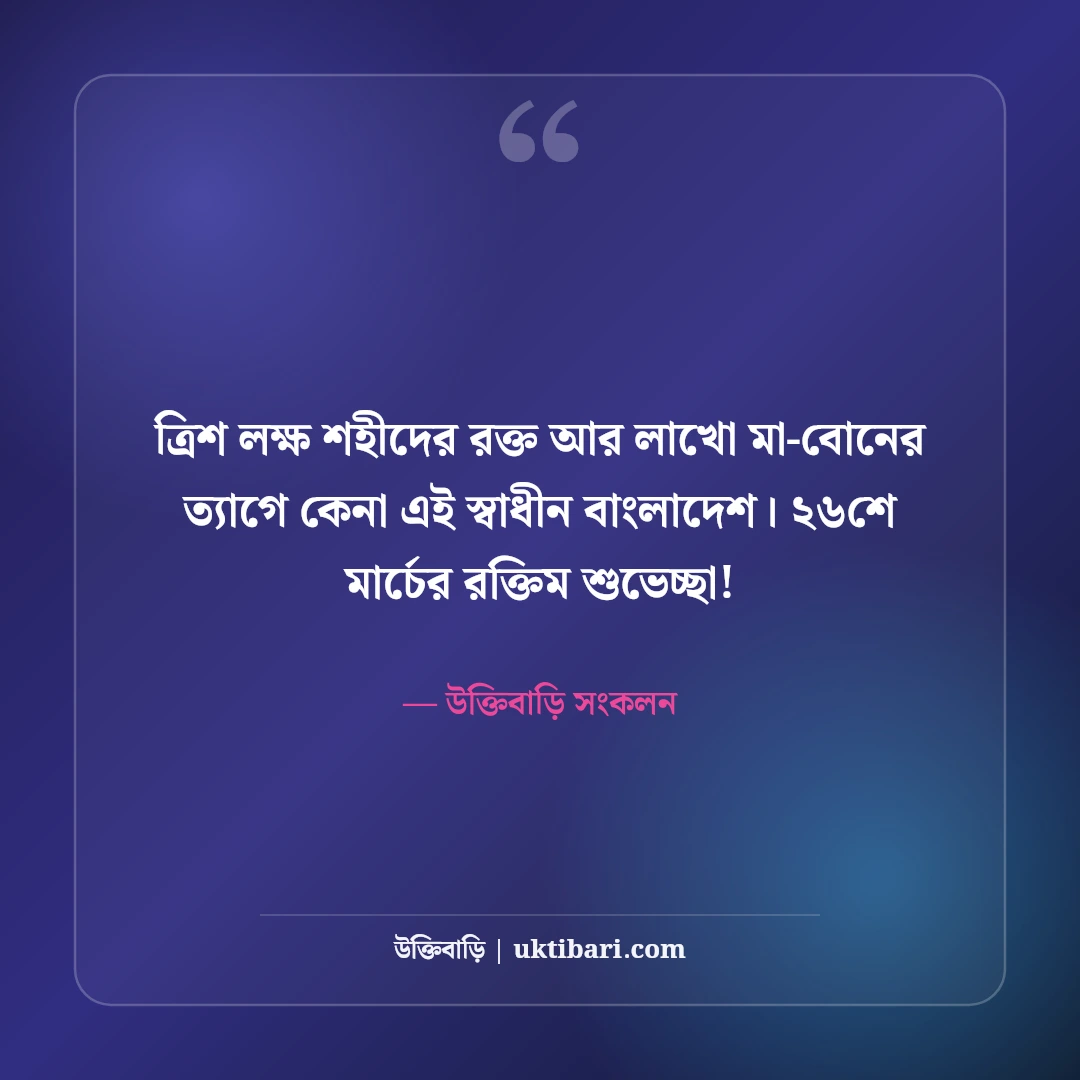 ২৬শে মার্চ মহান স্বাধীনতা দিবসের শুভেচ্ছা: বীর শহীদদের স্মরণে ৫০+ দেশাত্মবোধক স্ট্যাটাস - উক্তিবাড়ি সংকলন এর সেরা উক্তি ফটো কার্ড