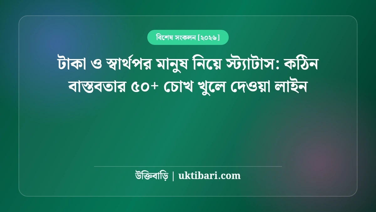 টাকা ও স্বার্থপর মানুষ নিয়ে স্ট্যাটাস: কঠিন বাস্তবতার ৫০+ চোখ খুলে দেওয়া লাইন [২০২৬]